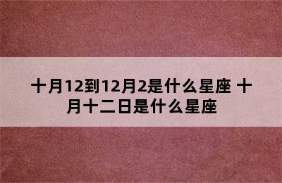 十月12到12月2是什么星座 十月十二日是什么星座